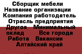 Сборщик мебели › Название организации ­ Компания-работодатель › Отрасль предприятия ­ Другое › Минимальный оклад ­ 1 - Все города Работа » Вакансии   . Алтайский край